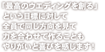 「ここで挙式してよかった」そんな嬉しいお言葉にやりがいと喜びを感じます。