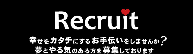 Recruit　幸せをカタチにするお手伝いをしませんか? 夢とやる気のある方を募集しております