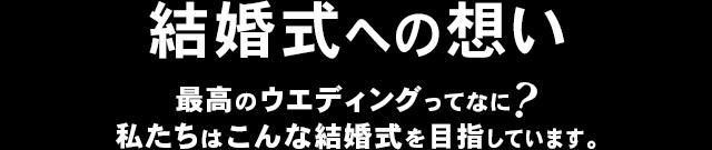 結婚式への想い　最高のウエディングってなに？私たちはこんな結婚式を目指しています。